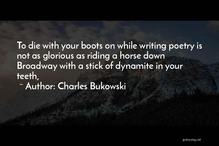 Charles Bukowski Quotes: To Die With Your Boots On While Writing Poetry Is Not As Glorious As Riding A Horse Down Broadway With