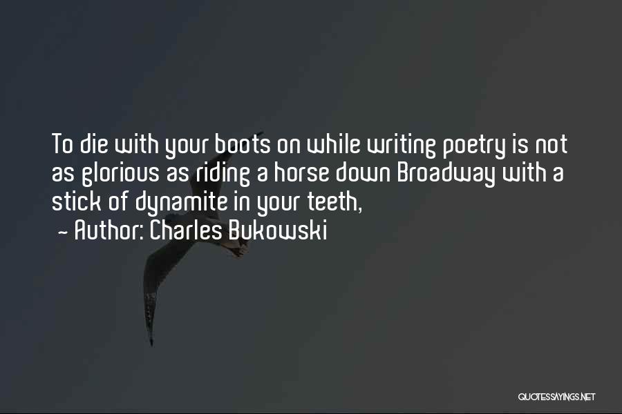 Charles Bukowski Quotes: To Die With Your Boots On While Writing Poetry Is Not As Glorious As Riding A Horse Down Broadway With