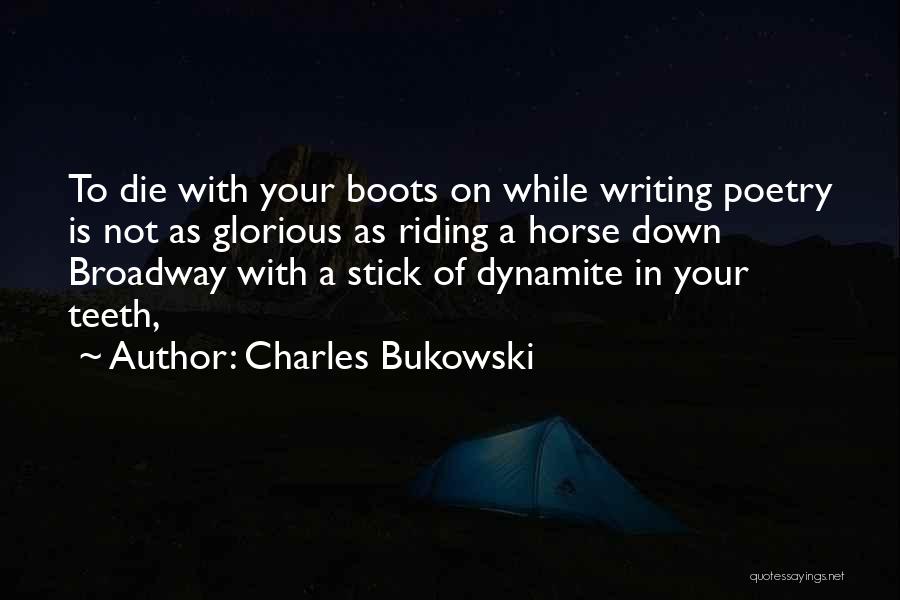 Charles Bukowski Quotes: To Die With Your Boots On While Writing Poetry Is Not As Glorious As Riding A Horse Down Broadway With