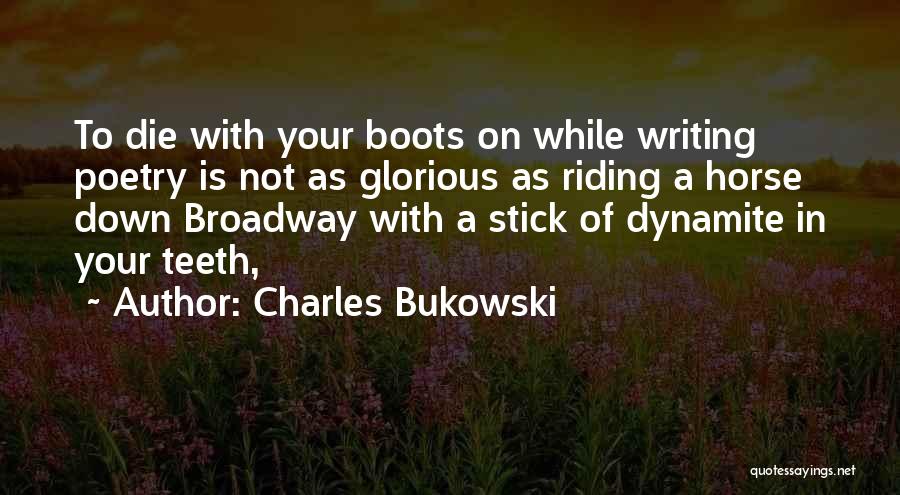 Charles Bukowski Quotes: To Die With Your Boots On While Writing Poetry Is Not As Glorious As Riding A Horse Down Broadway With