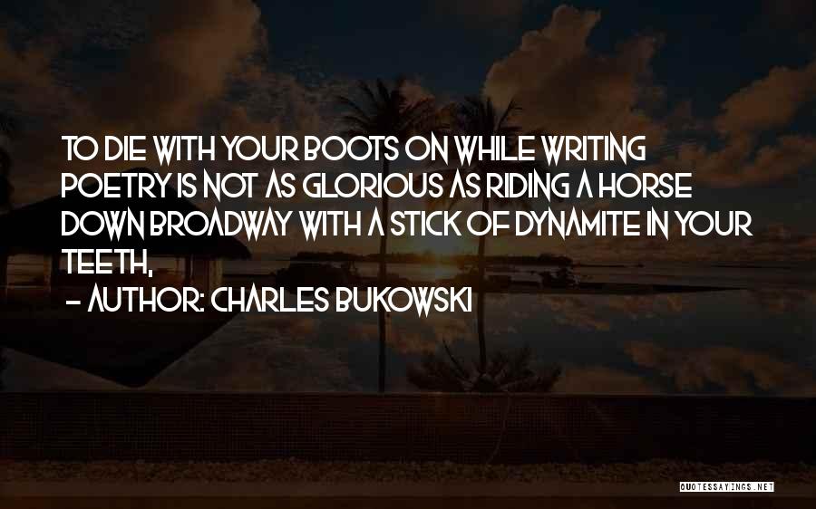 Charles Bukowski Quotes: To Die With Your Boots On While Writing Poetry Is Not As Glorious As Riding A Horse Down Broadway With