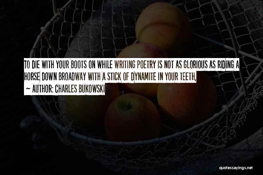 Charles Bukowski Quotes: To Die With Your Boots On While Writing Poetry Is Not As Glorious As Riding A Horse Down Broadway With