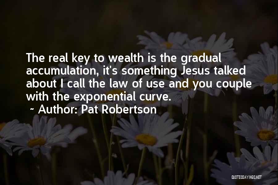 Pat Robertson Quotes: The Real Key To Wealth Is The Gradual Accumulation, It's Something Jesus Talked About I Call The Law Of Use