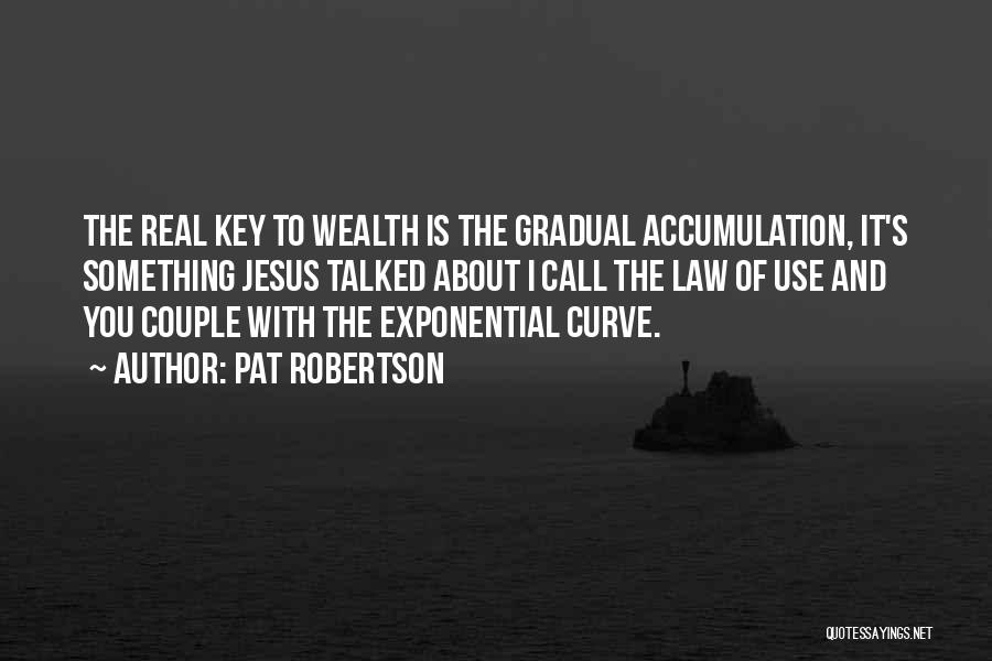 Pat Robertson Quotes: The Real Key To Wealth Is The Gradual Accumulation, It's Something Jesus Talked About I Call The Law Of Use