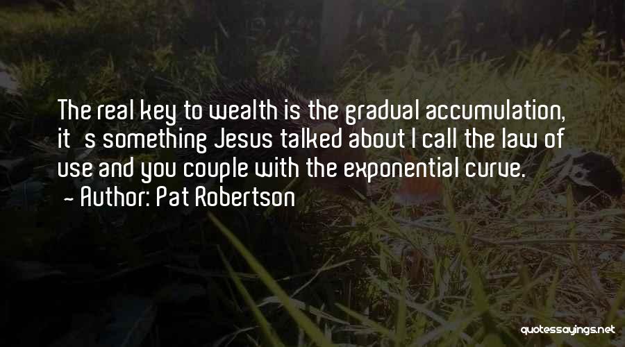 Pat Robertson Quotes: The Real Key To Wealth Is The Gradual Accumulation, It's Something Jesus Talked About I Call The Law Of Use