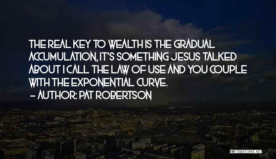 Pat Robertson Quotes: The Real Key To Wealth Is The Gradual Accumulation, It's Something Jesus Talked About I Call The Law Of Use