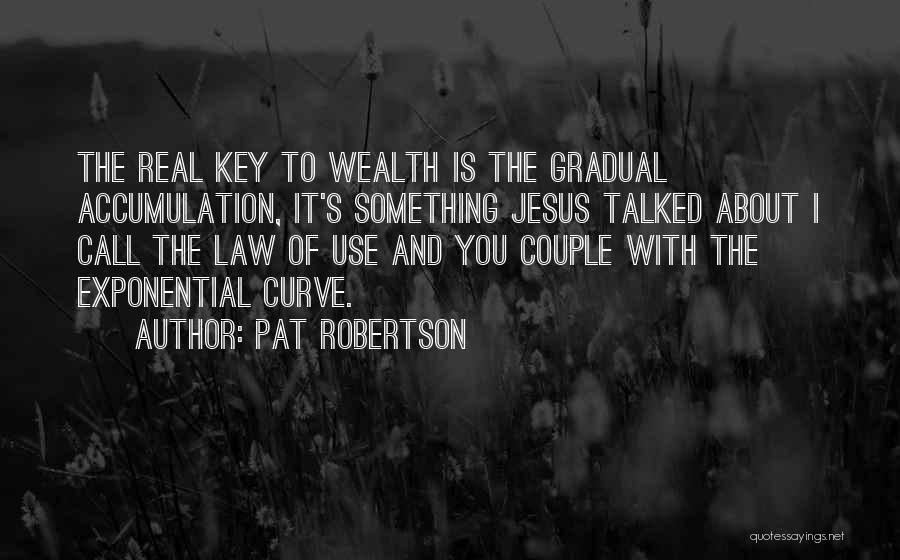 Pat Robertson Quotes: The Real Key To Wealth Is The Gradual Accumulation, It's Something Jesus Talked About I Call The Law Of Use