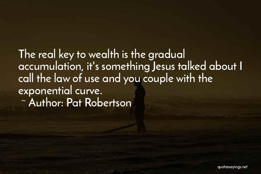 Pat Robertson Quotes: The Real Key To Wealth Is The Gradual Accumulation, It's Something Jesus Talked About I Call The Law Of Use