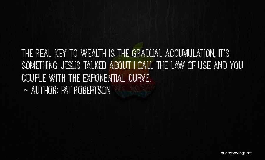 Pat Robertson Quotes: The Real Key To Wealth Is The Gradual Accumulation, It's Something Jesus Talked About I Call The Law Of Use