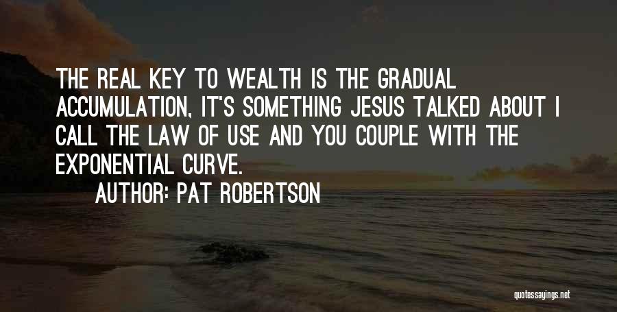 Pat Robertson Quotes: The Real Key To Wealth Is The Gradual Accumulation, It's Something Jesus Talked About I Call The Law Of Use