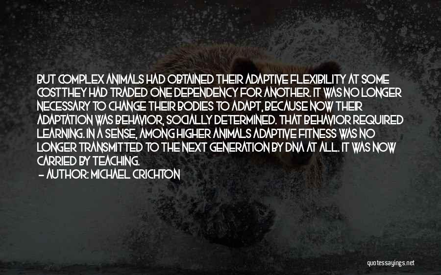 Michael Crichton Quotes: But Complex Animals Had Obtained Their Adaptive Flexibility At Some Costthey Had Traded One Dependency For Another. It Was No