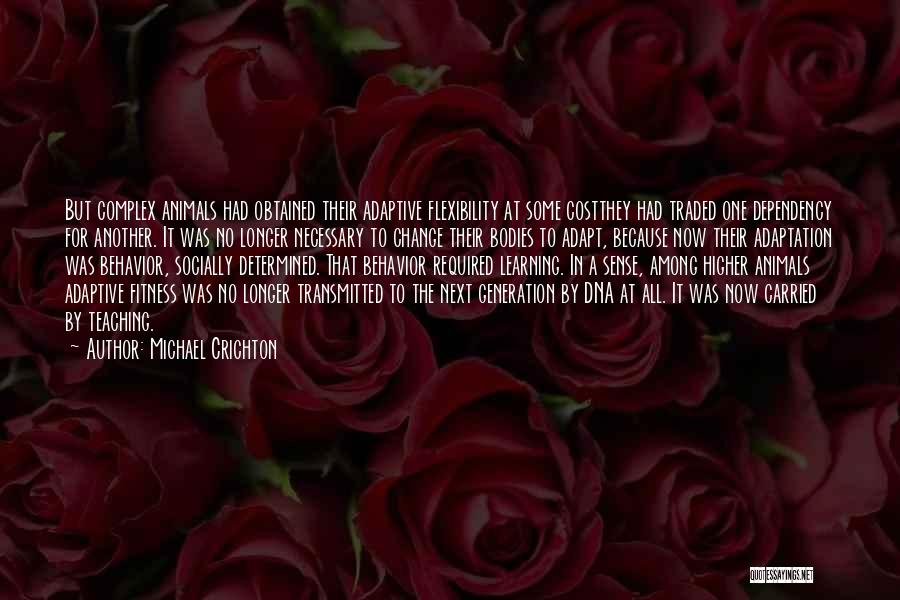 Michael Crichton Quotes: But Complex Animals Had Obtained Their Adaptive Flexibility At Some Costthey Had Traded One Dependency For Another. It Was No