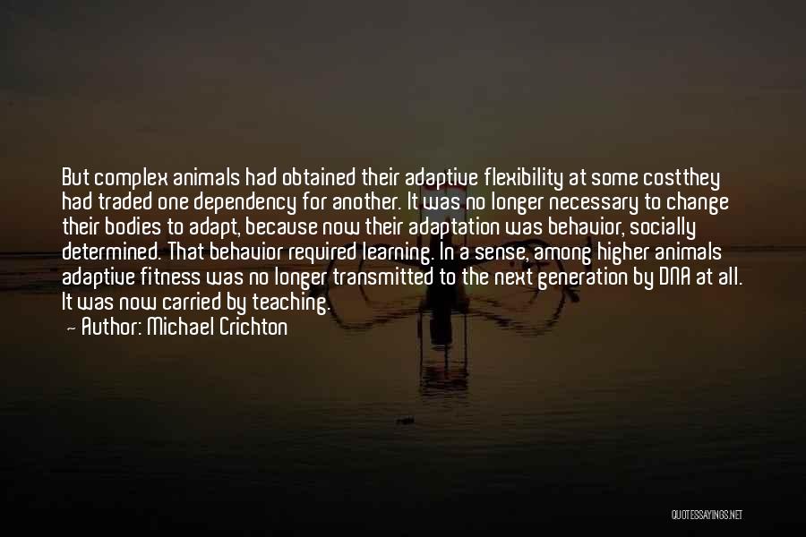 Michael Crichton Quotes: But Complex Animals Had Obtained Their Adaptive Flexibility At Some Costthey Had Traded One Dependency For Another. It Was No