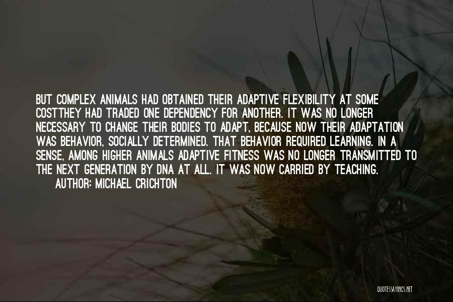 Michael Crichton Quotes: But Complex Animals Had Obtained Their Adaptive Flexibility At Some Costthey Had Traded One Dependency For Another. It Was No