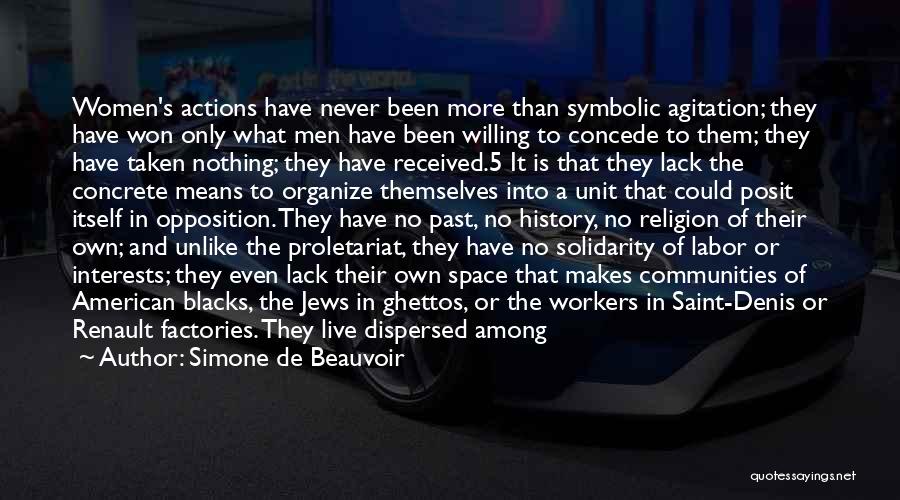 Simone De Beauvoir Quotes: Women's Actions Have Never Been More Than Symbolic Agitation; They Have Won Only What Men Have Been Willing To Concede