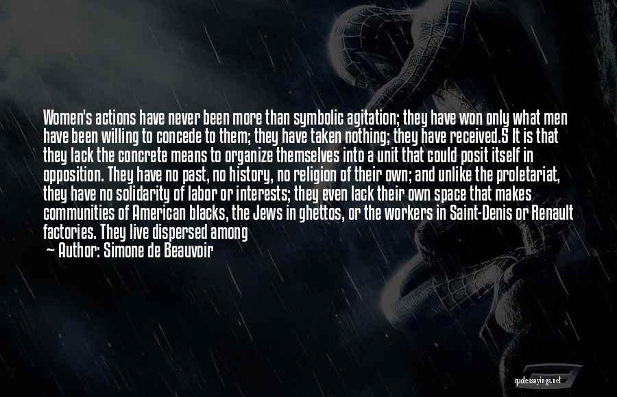 Simone De Beauvoir Quotes: Women's Actions Have Never Been More Than Symbolic Agitation; They Have Won Only What Men Have Been Willing To Concede