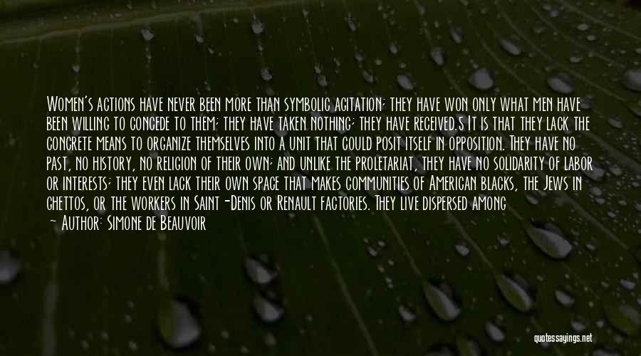 Simone De Beauvoir Quotes: Women's Actions Have Never Been More Than Symbolic Agitation; They Have Won Only What Men Have Been Willing To Concede