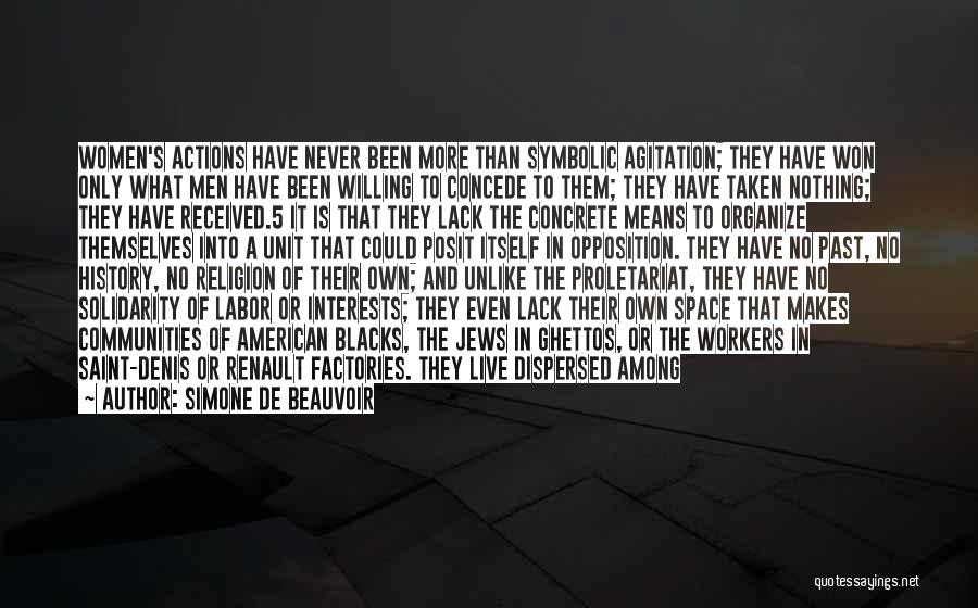 Simone De Beauvoir Quotes: Women's Actions Have Never Been More Than Symbolic Agitation; They Have Won Only What Men Have Been Willing To Concede