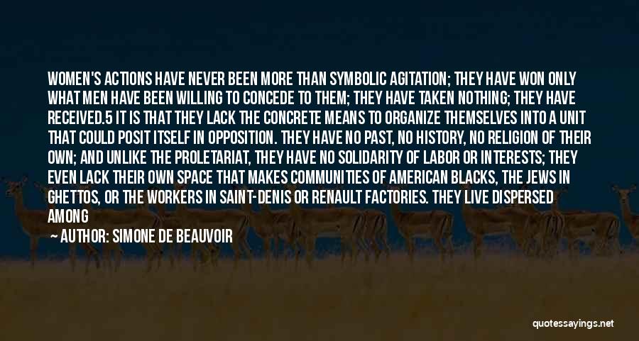 Simone De Beauvoir Quotes: Women's Actions Have Never Been More Than Symbolic Agitation; They Have Won Only What Men Have Been Willing To Concede