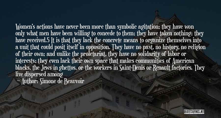 Simone De Beauvoir Quotes: Women's Actions Have Never Been More Than Symbolic Agitation; They Have Won Only What Men Have Been Willing To Concede