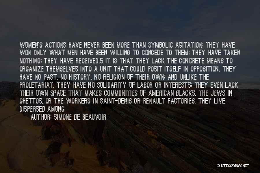 Simone De Beauvoir Quotes: Women's Actions Have Never Been More Than Symbolic Agitation; They Have Won Only What Men Have Been Willing To Concede