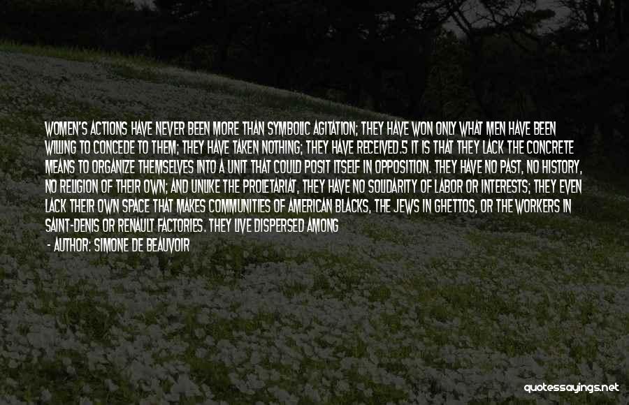 Simone De Beauvoir Quotes: Women's Actions Have Never Been More Than Symbolic Agitation; They Have Won Only What Men Have Been Willing To Concede