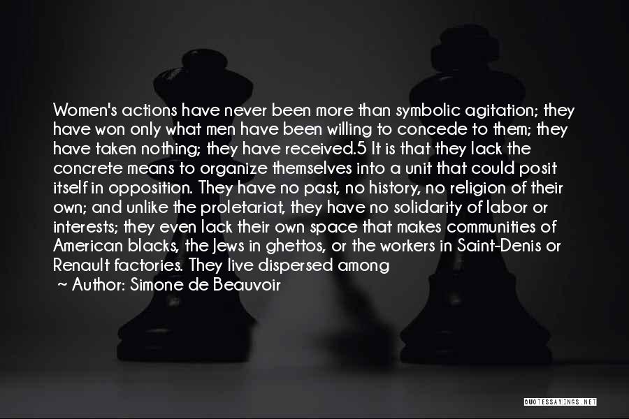 Simone De Beauvoir Quotes: Women's Actions Have Never Been More Than Symbolic Agitation; They Have Won Only What Men Have Been Willing To Concede