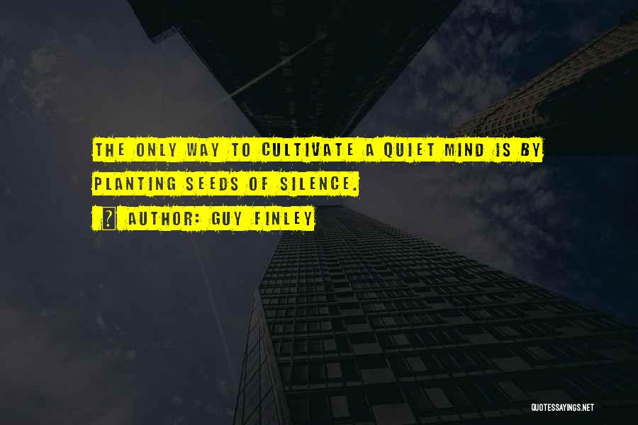 Guy Finley Quotes: The Only Way To Cultivate A Quiet Mind Is By Planting Seeds Of Silence.