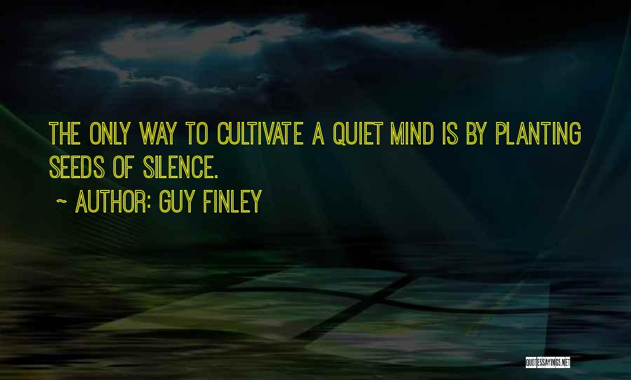 Guy Finley Quotes: The Only Way To Cultivate A Quiet Mind Is By Planting Seeds Of Silence.