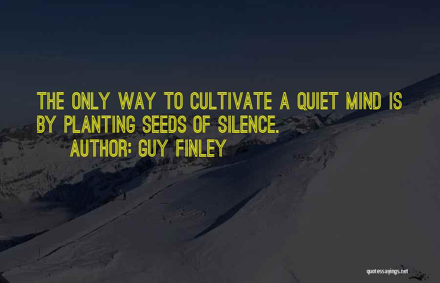 Guy Finley Quotes: The Only Way To Cultivate A Quiet Mind Is By Planting Seeds Of Silence.