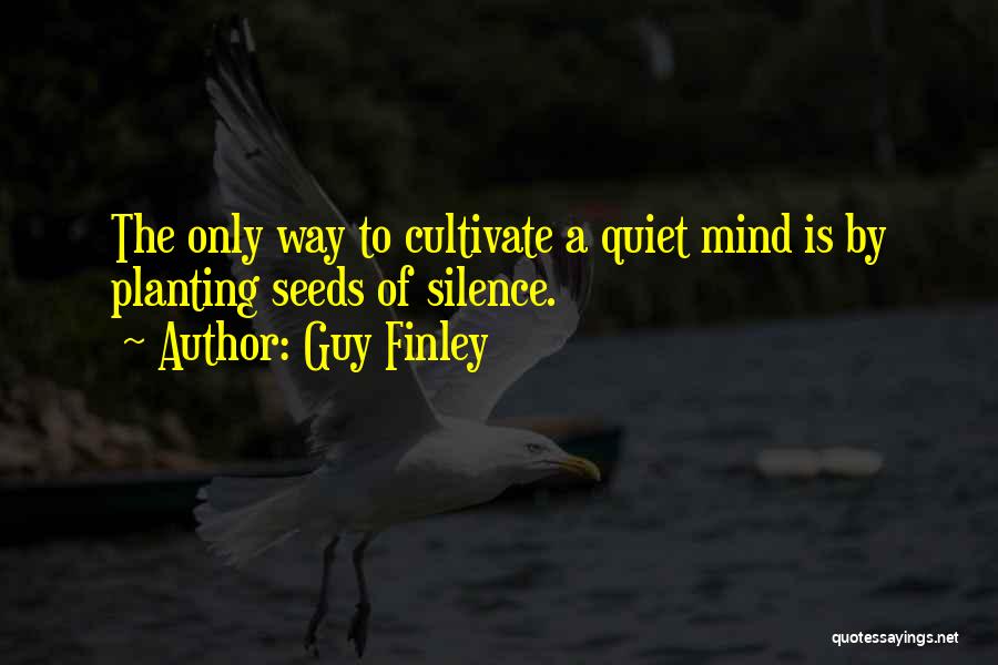 Guy Finley Quotes: The Only Way To Cultivate A Quiet Mind Is By Planting Seeds Of Silence.