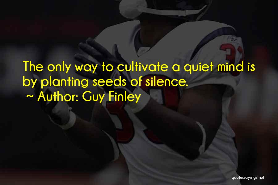 Guy Finley Quotes: The Only Way To Cultivate A Quiet Mind Is By Planting Seeds Of Silence.