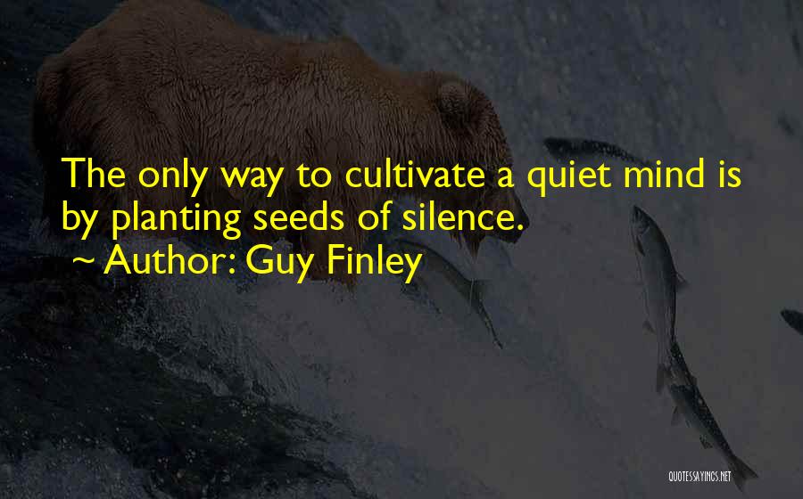 Guy Finley Quotes: The Only Way To Cultivate A Quiet Mind Is By Planting Seeds Of Silence.