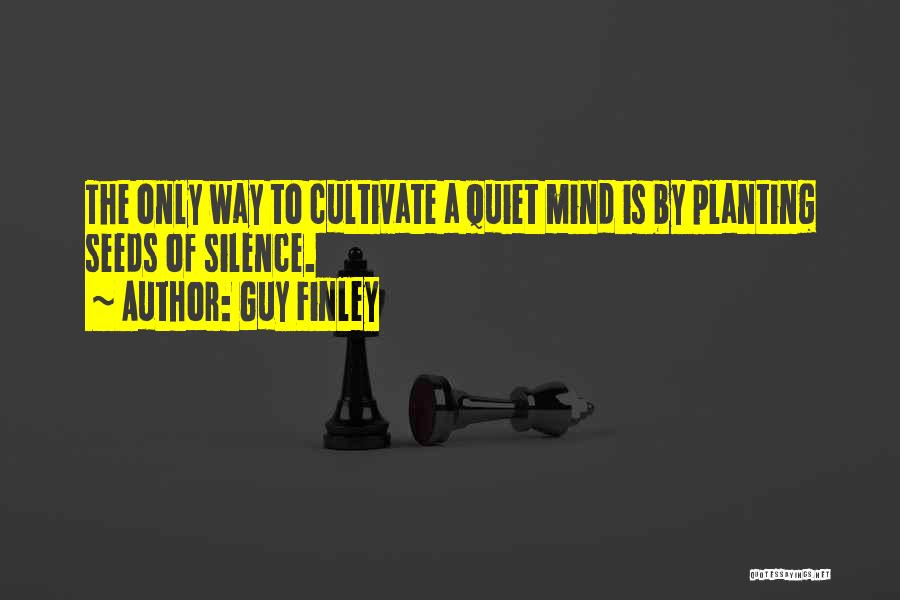 Guy Finley Quotes: The Only Way To Cultivate A Quiet Mind Is By Planting Seeds Of Silence.