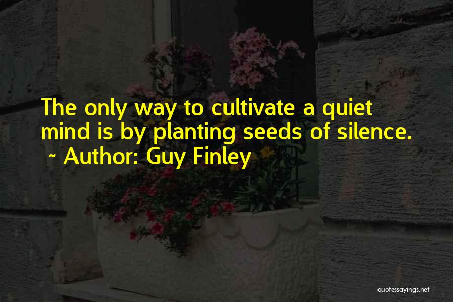 Guy Finley Quotes: The Only Way To Cultivate A Quiet Mind Is By Planting Seeds Of Silence.