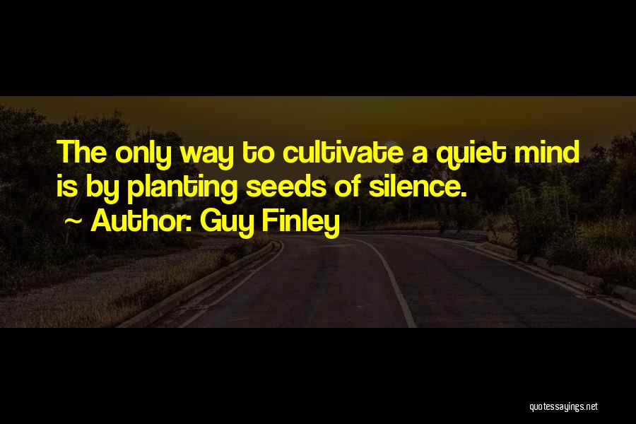 Guy Finley Quotes: The Only Way To Cultivate A Quiet Mind Is By Planting Seeds Of Silence.