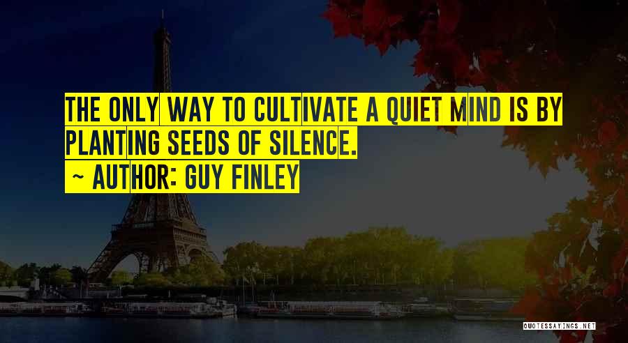 Guy Finley Quotes: The Only Way To Cultivate A Quiet Mind Is By Planting Seeds Of Silence.