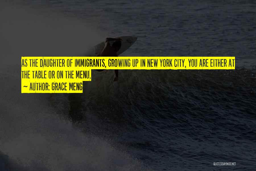 Grace Meng Quotes: As The Daughter Of Immigrants, Growing Up In New York City, You Are Either At The Table Or On The