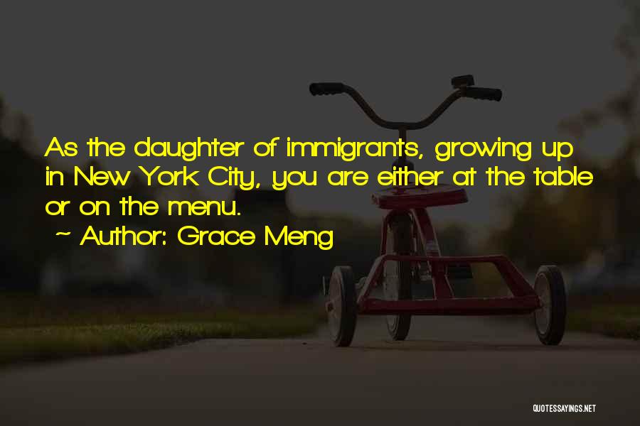 Grace Meng Quotes: As The Daughter Of Immigrants, Growing Up In New York City, You Are Either At The Table Or On The