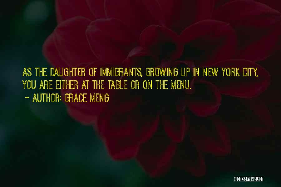Grace Meng Quotes: As The Daughter Of Immigrants, Growing Up In New York City, You Are Either At The Table Or On The