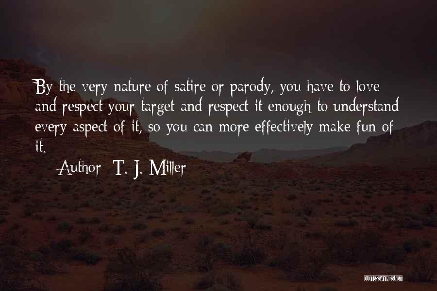 T. J. Miller Quotes: By The Very Nature Of Satire Or Parody, You Have To Love And Respect Your Target And Respect It Enough