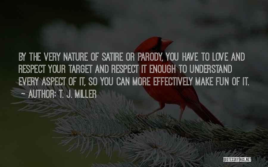 T. J. Miller Quotes: By The Very Nature Of Satire Or Parody, You Have To Love And Respect Your Target And Respect It Enough