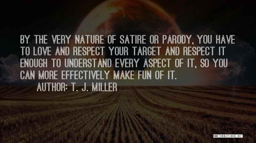 T. J. Miller Quotes: By The Very Nature Of Satire Or Parody, You Have To Love And Respect Your Target And Respect It Enough