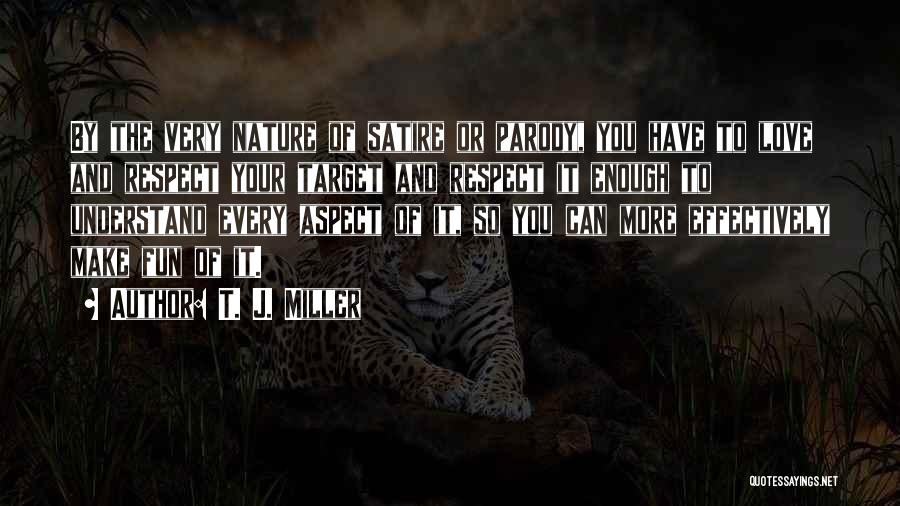 T. J. Miller Quotes: By The Very Nature Of Satire Or Parody, You Have To Love And Respect Your Target And Respect It Enough