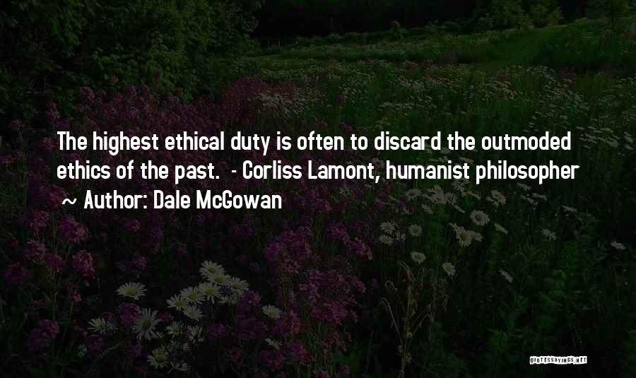 Dale McGowan Quotes: The Highest Ethical Duty Is Often To Discard The Outmoded Ethics Of The Past. - Corliss Lamont, Humanist Philosopher