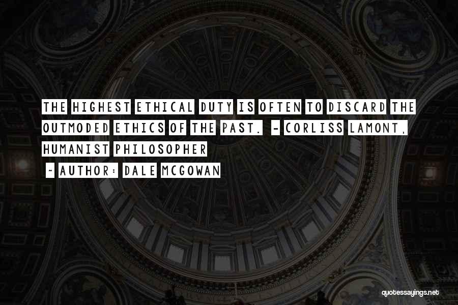 Dale McGowan Quotes: The Highest Ethical Duty Is Often To Discard The Outmoded Ethics Of The Past. - Corliss Lamont, Humanist Philosopher