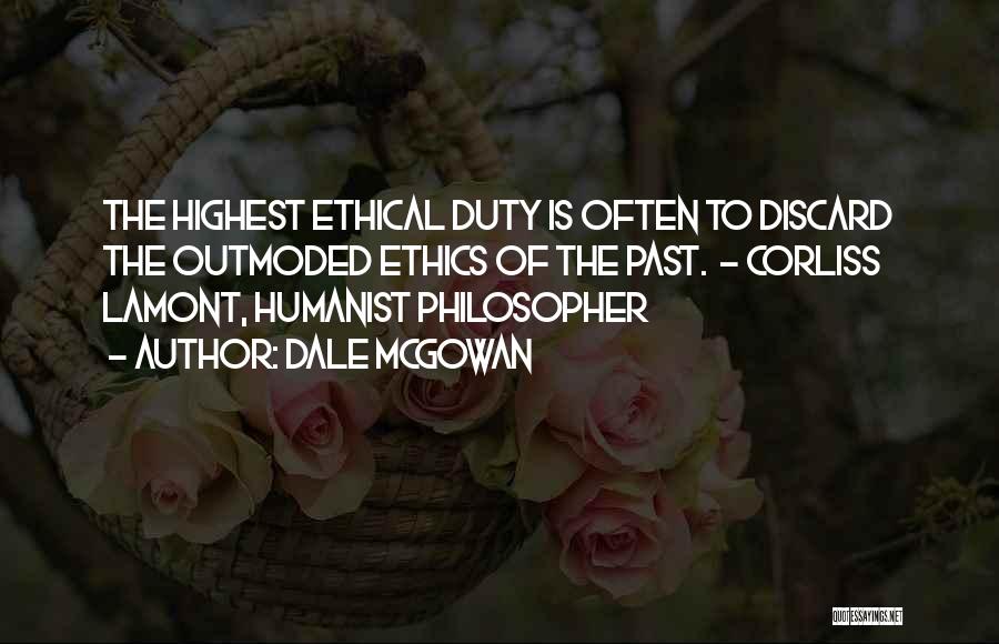 Dale McGowan Quotes: The Highest Ethical Duty Is Often To Discard The Outmoded Ethics Of The Past. - Corliss Lamont, Humanist Philosopher