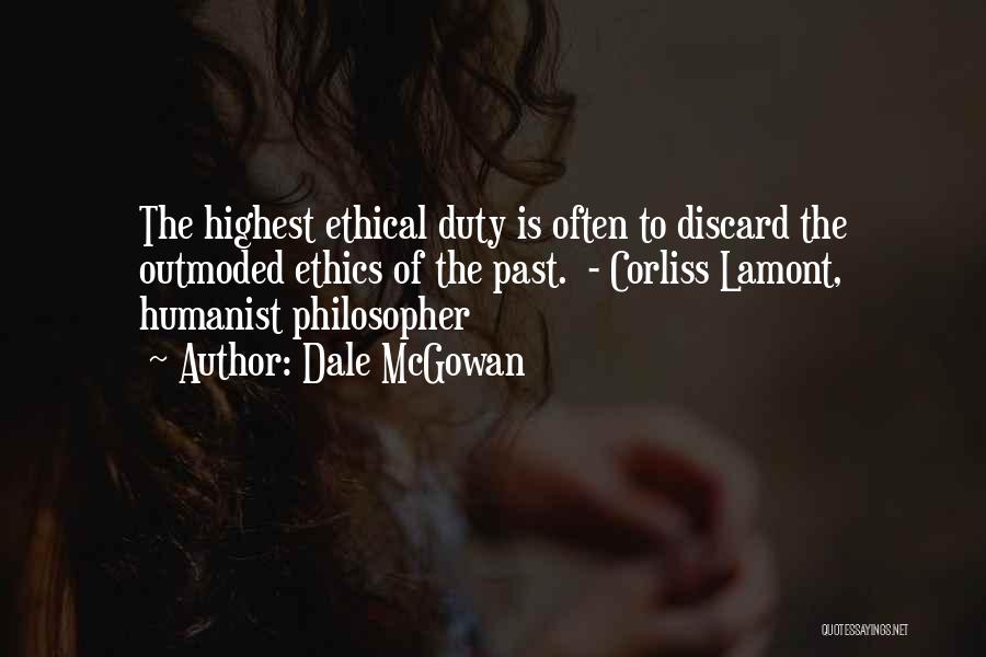 Dale McGowan Quotes: The Highest Ethical Duty Is Often To Discard The Outmoded Ethics Of The Past. - Corliss Lamont, Humanist Philosopher