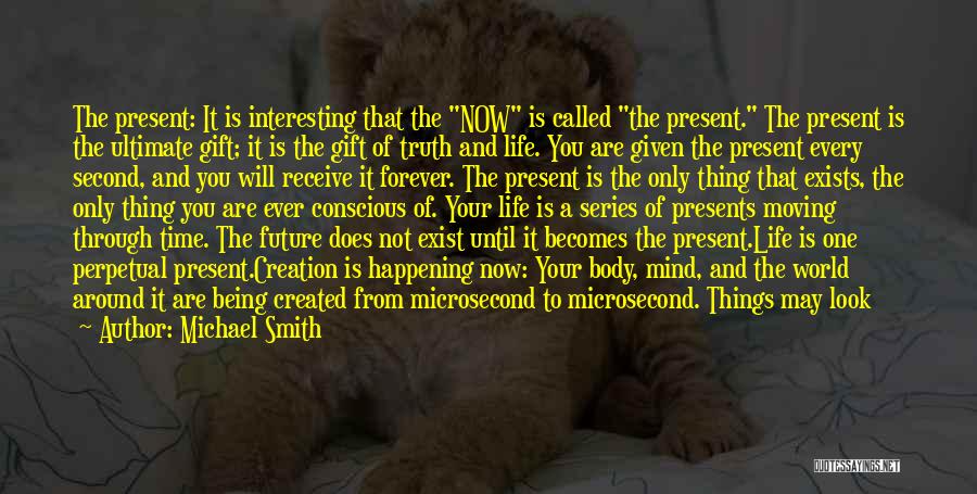 Michael Smith Quotes: The Present: It Is Interesting That The Now Is Called The Present. The Present Is The Ultimate Gift; It Is