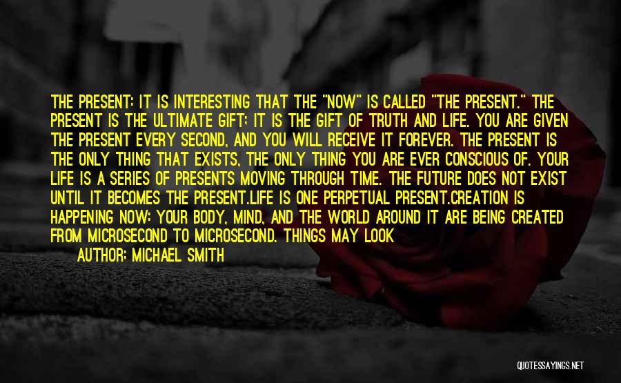 Michael Smith Quotes: The Present: It Is Interesting That The Now Is Called The Present. The Present Is The Ultimate Gift; It Is